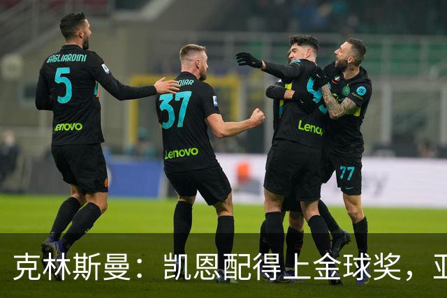 克林斯曼：凯恩配得上金球奖，亚马尔和奥利塞有时间证明自己