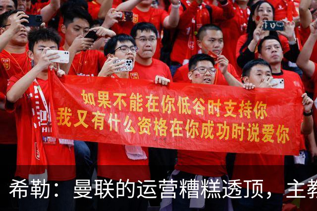 希勒：曼联的运营糟糕透顶，主教练不是问题所在