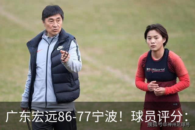 广东宏远86-77宁波！球员评分：3人满分，4人良好，2人不合格