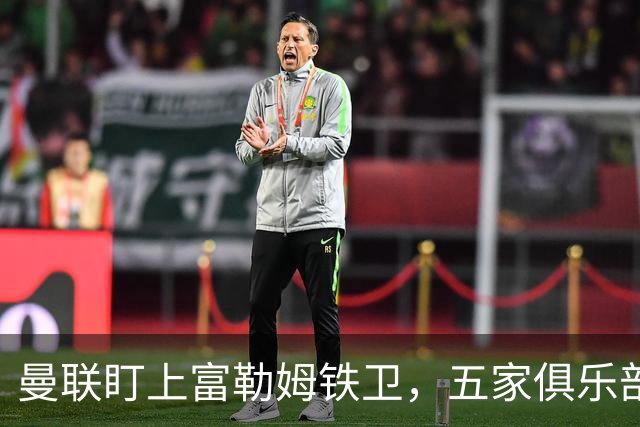 曼联盯上富勒姆铁卫，五家俱乐部同时抢人